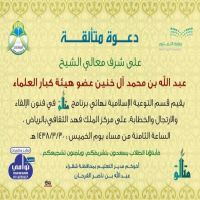 #دعوه متالقه* على شرف معالي الشيخ عضو هيئه كبار العلماء  * عبدالله بن محمد آل خنين ، يقيم قسم التوعيه الاسلاميه نهائي برنامج * متالق* في فنون الإلقاء والارتجال والخطابه على مركز الملك فهد الثقافي بالرياض يوم الخميس ٣٠ / ٣ /١٤٣٨  الساعه الثامنه مساء