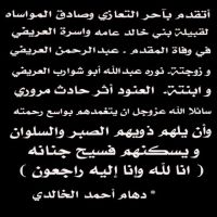 أتقدم بآحر التعازي وصادق المواساه لقبيلة بني خالد عامه واسرة العريفي في وفاة المقدم . عبدالرحمن العريفي وزوجتة. نوره عبدالله ابو شوارب العريفي وابنتة. العنود